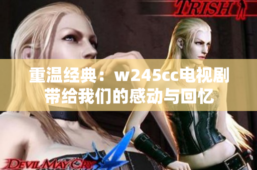 重温经典：w245cc电视剧带给我们的感动与回忆
