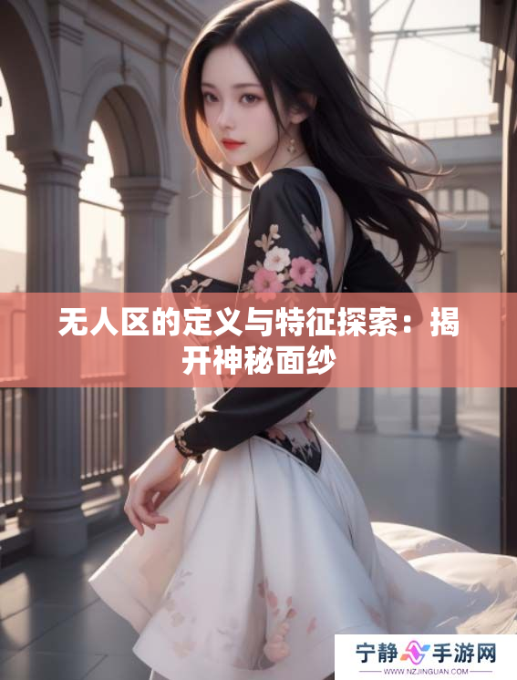 无人区的定义与特征探索：揭开神秘面纱
