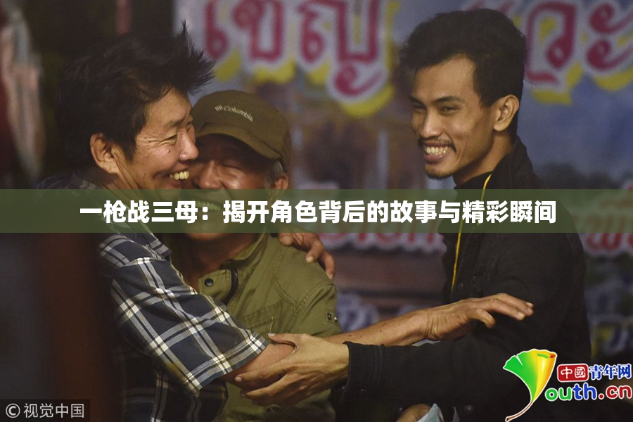 一枪战三母：揭开角色背后的故事与精彩瞬间