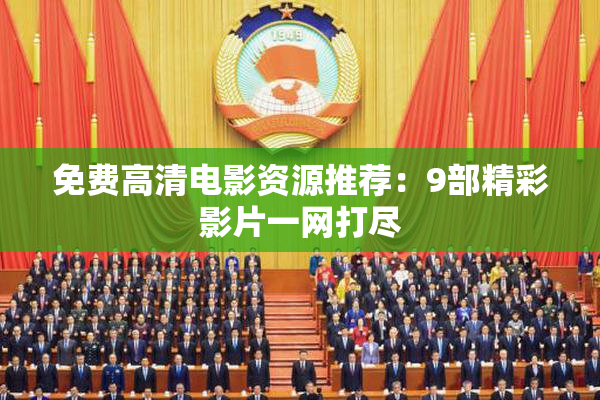 免费高清电影资源推荐：9部精彩影片一网打尽