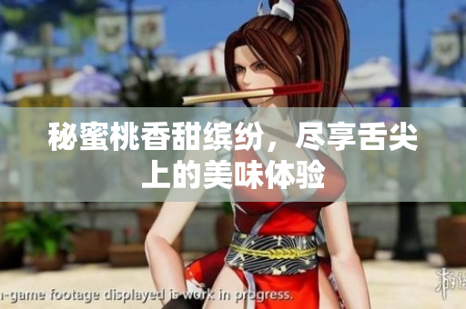 秘蜜桃香甜缤纷，尽享舌尖上的美味体验