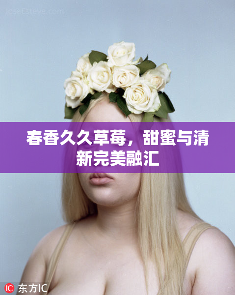 春香久久草莓，甜蜜与清新完美融汇