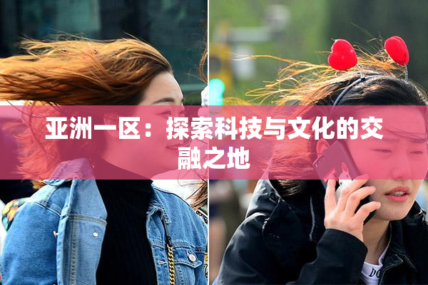 亚洲一区：探索科技与文化的交融之地