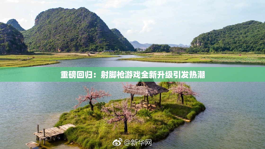 重磅回归：射脚枪游戏全新升级引发热潮