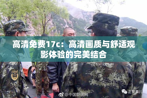 高清免费17c：高清画质与舒适观影体验的完美结合
