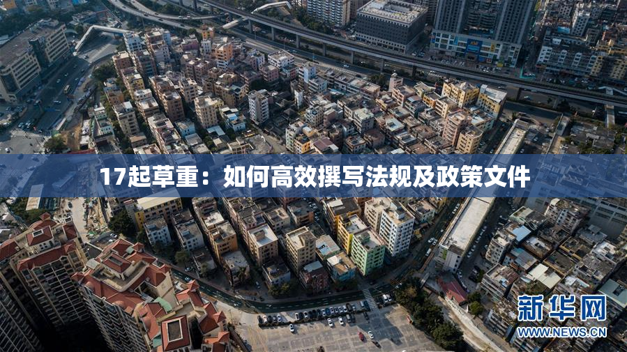 17起草重：如何高效撰写法规及政策文件