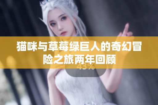 猫咪与草莓绿巨人的奇幻冒险之旅两年回顾