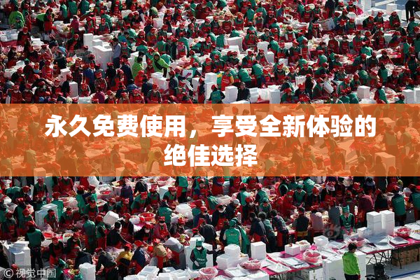 永久免费使用，享受全新体验的绝佳选择