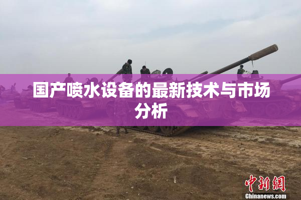 国产喷水设备的最新技术与市场分析