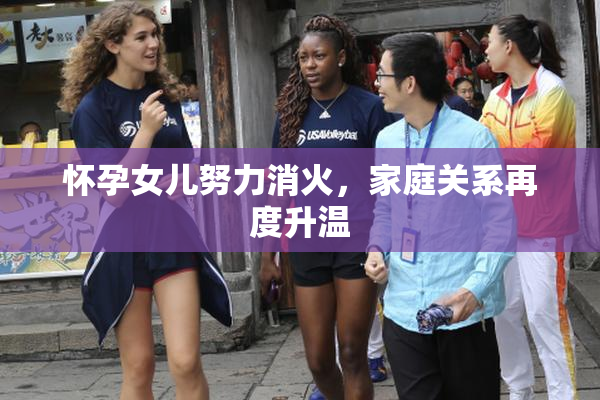 怀孕女儿努力消火，家庭关系再度升温