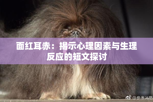 面红耳赤：揭示心理因素与生理反应的短文探讨