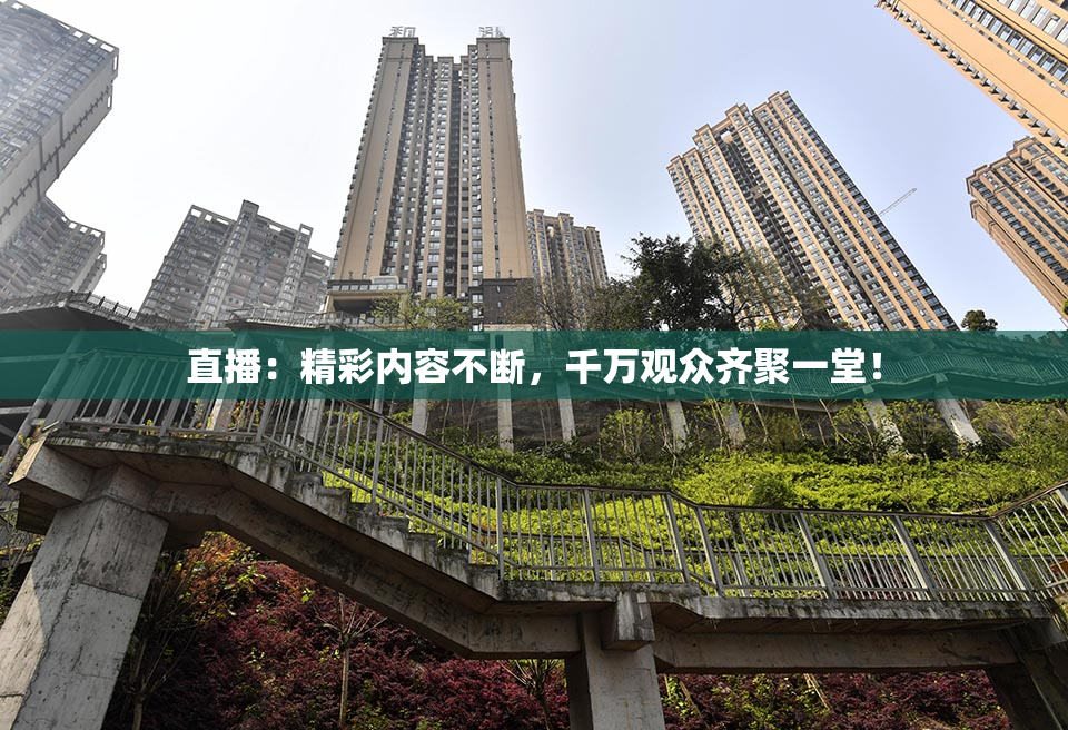 直播：精彩内容不断，千万观众齐聚一堂！