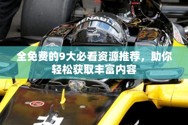 全免费的9大必看资源推荐，助你轻松获取丰富内容
