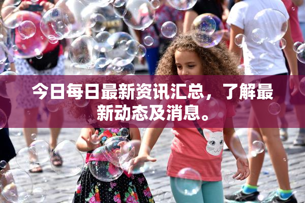 今日每日最新资讯汇总，了解最新动态及消息。