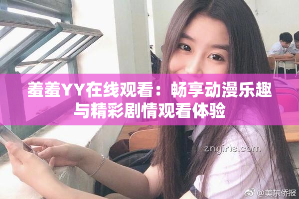 羞羞YY在线观看：畅享动漫乐趣与精彩剧情观看体验