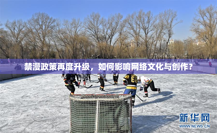 禁漫政策再度升级，如何影响网络文化与创作？