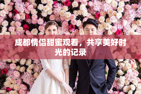 成都情侣甜蜜观看，共享美好时光的记录