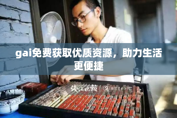 gai免费获取优质资源，助力生活更便捷