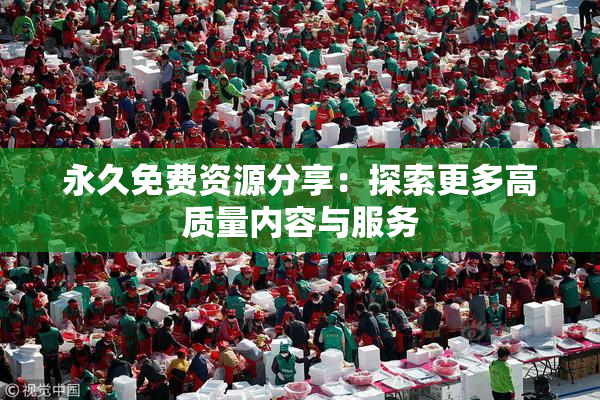 永久免费资源分享：探索更多高质量内容与服务