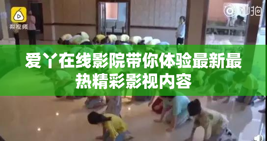 爱丫在线影院带你体验最新最热精彩影视内容