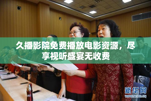 久播影院免费播放电影资源，尽享视听盛宴无收费