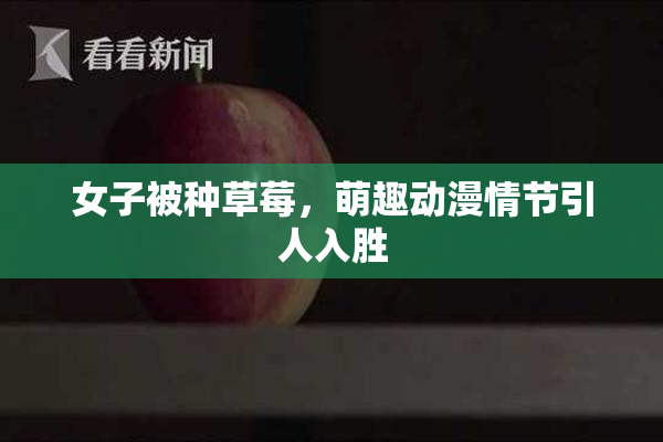 女子被种草莓，萌趣动漫情节引人入胜