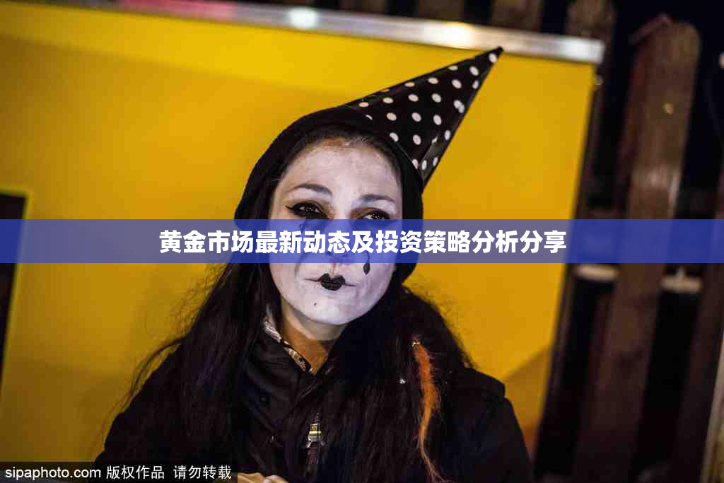 黄金市场最新动态及投资策略分析分享