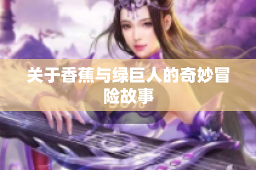 关于香蕉与绿巨人的奇妙冒险故事