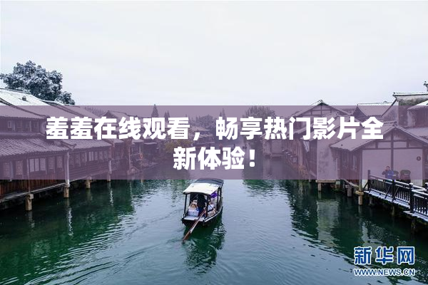 羞羞在线观看，畅享热门影片全新体验！