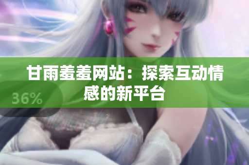 甘雨羞羞网站：探索互动情感的新平台