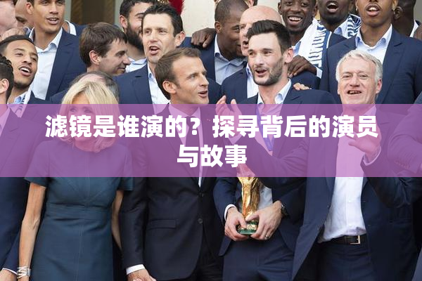 滤镜是谁演的？探寻背后的演员与故事