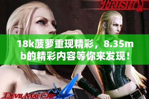 18k菠萝重现精彩，8.35mb的精彩内容等你来发现！