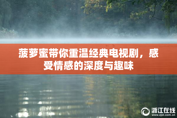 菠萝蜜带你重温经典电视剧，感受情感的深度与趣味