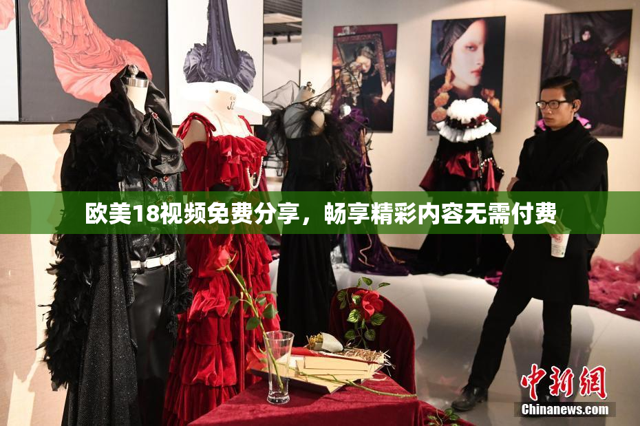 欧美18视频免费分享，畅享精彩内容无需付费