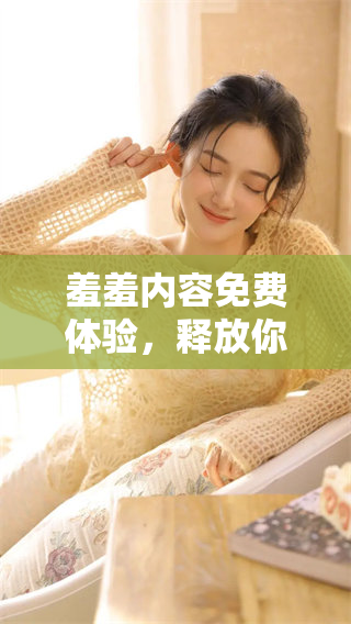 羞羞内容免费体验，释放你的想象力与创造力