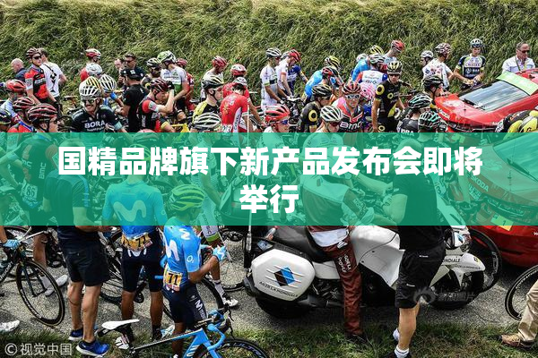 国精品牌旗下新产品发布会即将举行