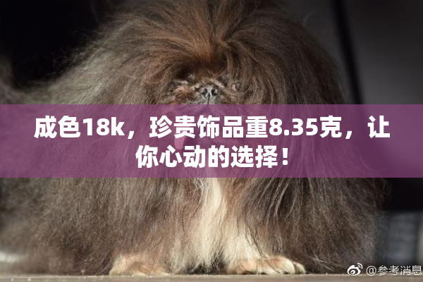 成色18k，珍贵饰品重8.35克，让你心动的选择！
