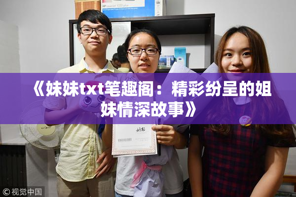 《妹妹txt笔趣阁：精彩纷呈的姐妹情深故事》