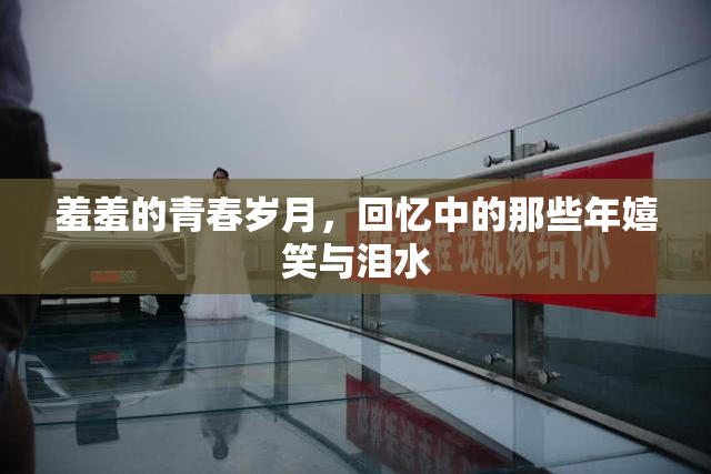羞羞的青春岁月，回忆中的那些年嬉笑与泪水