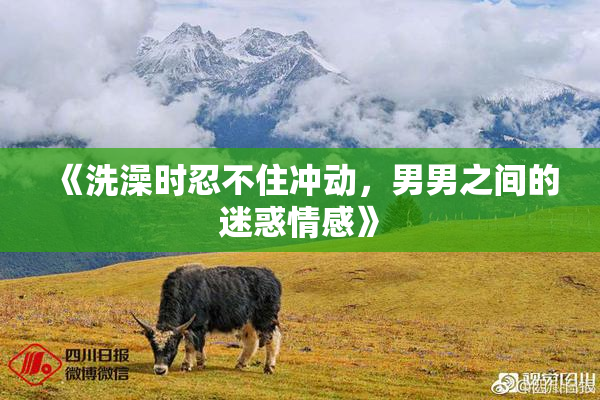 《洗澡时忍不住冲动，男男之间的迷惑情感》
