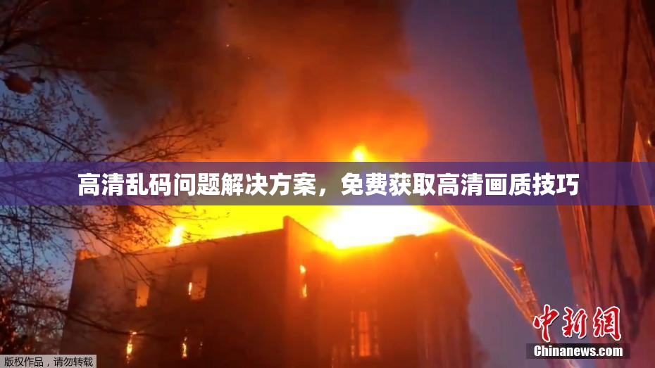 高清乱码问题解决方案，免费获取高清画质技巧