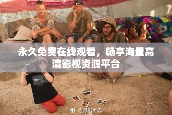 永久免费在线观看，畅享海量高清影视资源平台