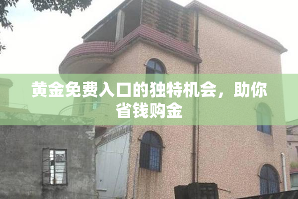 黄金免费入口的独特机会，助你省钱购金