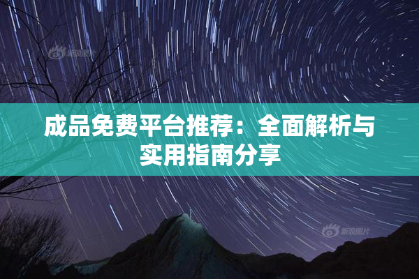 成品免费平台推荐：全面解析与实用指南分享