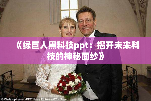 《绿巨人黑科技ppt：揭开未来科技的神秘面纱》