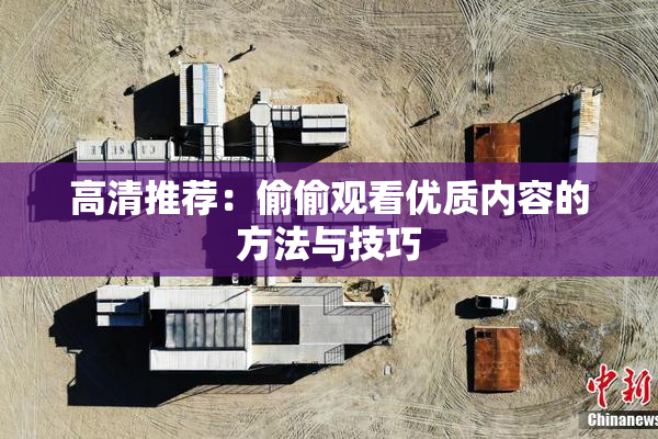 高清推荐：偷偷观看优质内容的方法与技巧