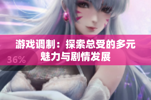 游戏调制：探索总受的多元魅力与剧情发展