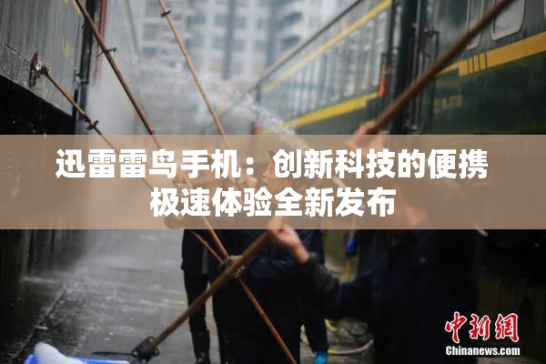 迅雷雷鸟手机：创新科技的便携极速体验全新发布