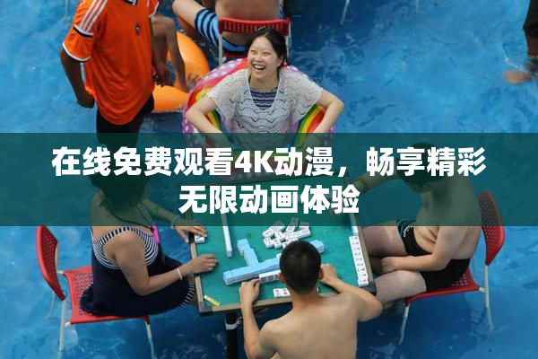 在线免费观看4K动漫，畅享精彩无限动画体验