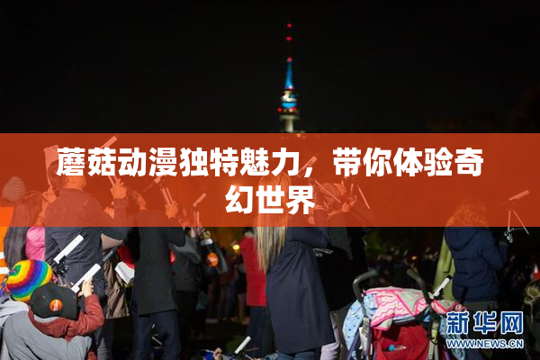 蘑菇动漫独特魅力，带你体验奇幻世界